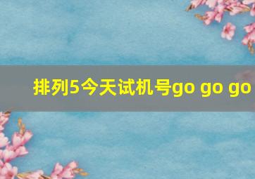 排列5今天试机号go go go